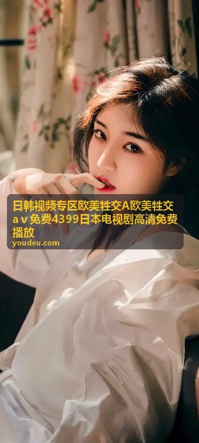 日韩视频专区欧美牲交A欧美牲交aⅴ免费4399日本电视剧高清免费播放-热门推荐